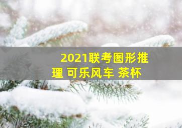 2021联考图形推理 可乐风车 茶杯